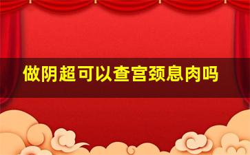 做阴超可以查宫颈息肉吗