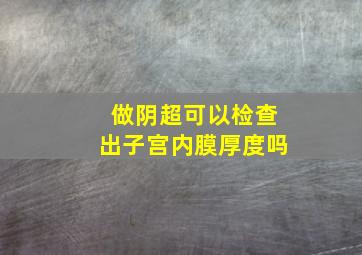 做阴超可以检查出子宫内膜厚度吗