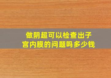 做阴超可以检查出子宫内膜的问题吗多少钱