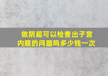 做阴超可以检查出子宫内膜的问题吗多少钱一次