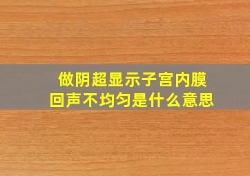 做阴超显示子宫内膜回声不均匀是什么意思