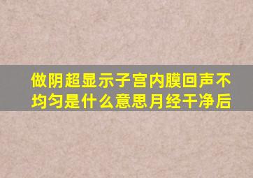 做阴超显示子宫内膜回声不均匀是什么意思月经干净后