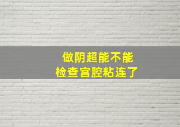 做阴超能不能检查宫腔粘连了