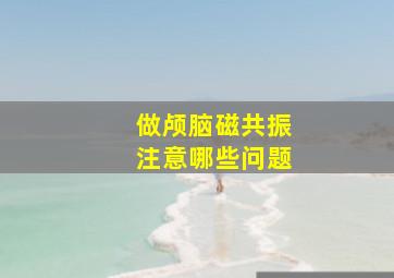 做颅脑磁共振注意哪些问题