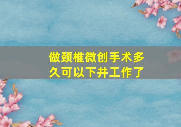 做颈椎微创手术多久可以下井工作了