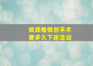 做颈椎微创手术要多久下床活动