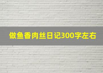 做鱼香肉丝日记300字左右