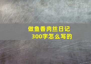 做鱼香肉丝日记300字怎么写的