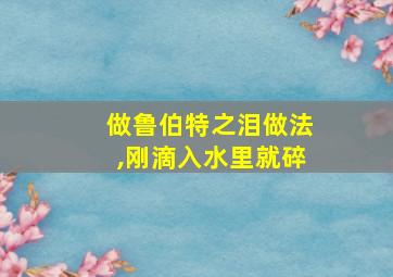 做鲁伯特之泪做法,刚滴入水里就碎