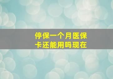 停保一个月医保卡还能用吗现在