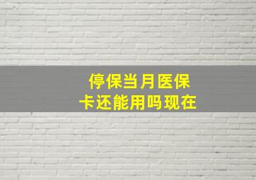 停保当月医保卡还能用吗现在