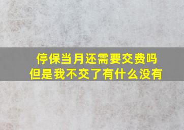 停保当月还需要交费吗但是我不交了有什么没有