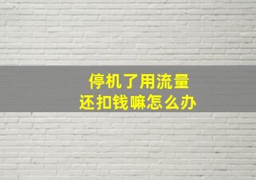 停机了用流量还扣钱嘛怎么办