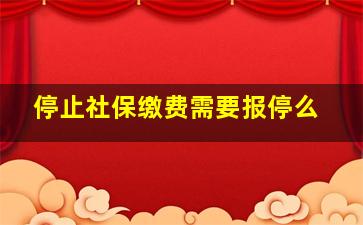 停止社保缴费需要报停么