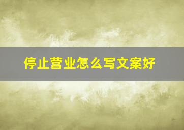 停止营业怎么写文案好