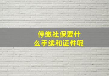 停缴社保要什么手续和证件呢