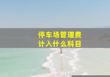 停车场管理费计入什么科目