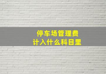 停车场管理费计入什么科目里