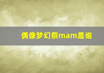 偶像梦幻祭mam是谁