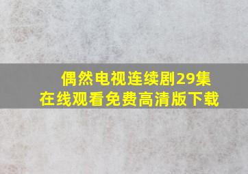 偶然电视连续剧29集在线观看免费高清版下载