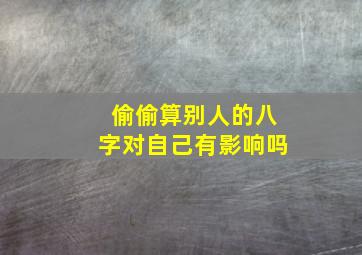 偷偷算别人的八字对自己有影响吗