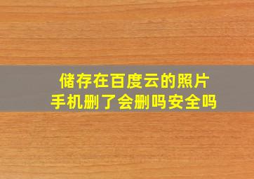 储存在百度云的照片手机删了会删吗安全吗