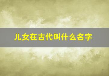 儿女在古代叫什么名字