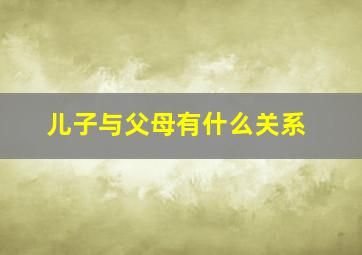 儿子与父母有什么关系