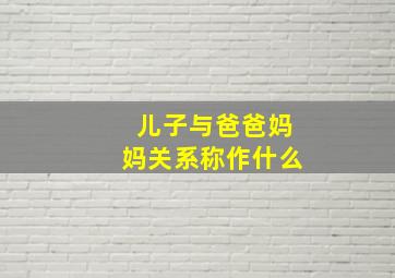 儿子与爸爸妈妈关系称作什么