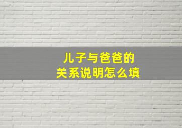 儿子与爸爸的关系说明怎么填