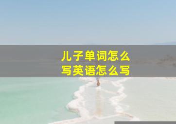 儿子单词怎么写英语怎么写