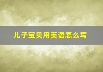 儿子宝贝用英语怎么写