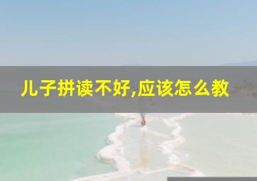 儿子拼读不好,应该怎么教