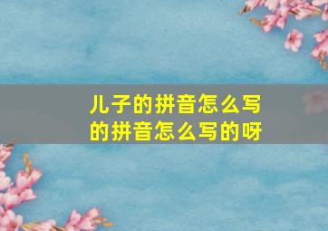 儿子的拼音怎么写的拼音怎么写的呀