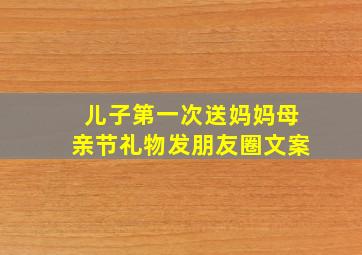 儿子第一次送妈妈母亲节礼物发朋友圈文案