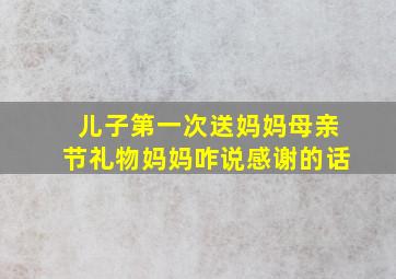 儿子第一次送妈妈母亲节礼物妈妈咋说感谢的话