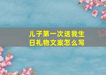 儿子第一次送我生日礼物文案怎么写