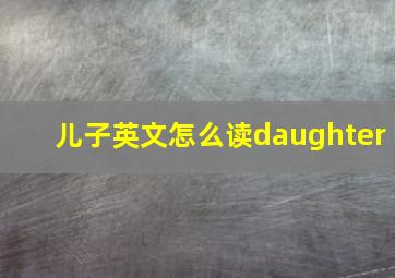 儿子英文怎么读daughter