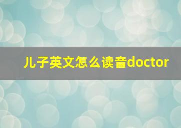 儿子英文怎么读音doctor