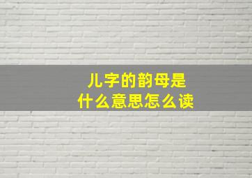 儿字的韵母是什么意思怎么读