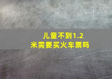 儿童不到1.2米需要买火车票吗