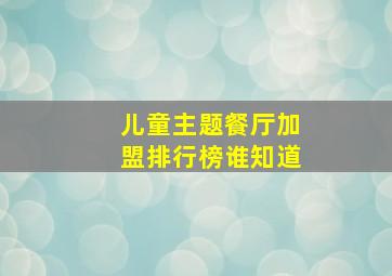 儿童主题餐厅加盟排行榜谁知道