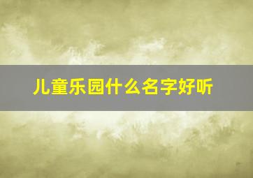 儿童乐园什么名字好听