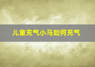 儿童充气小马如何充气