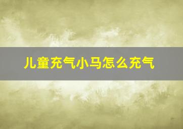 儿童充气小马怎么充气