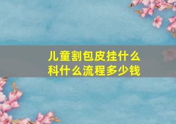 儿童割包皮挂什么科什么流程多少钱