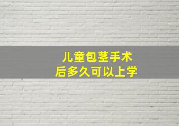 儿童包茎手术后多久可以上学