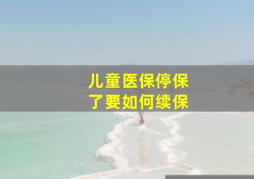 儿童医保停保了要如何续保