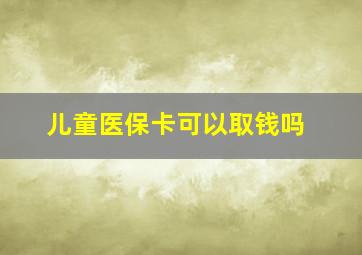 儿童医保卡可以取钱吗