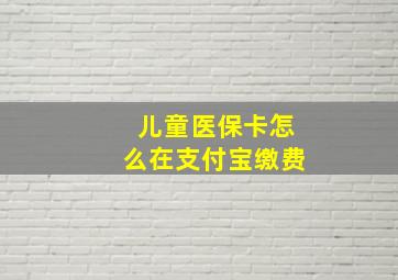 儿童医保卡怎么在支付宝缴费